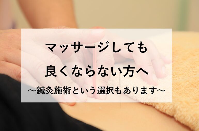 マッサージしても良くならない方へ～鍼灸施術という選択もあります～