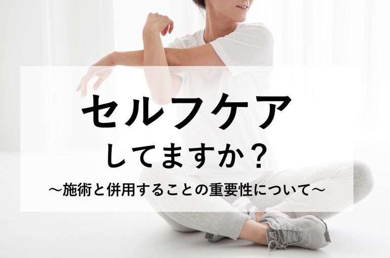 セルフケアしてますか？～施術と併用することの重要性～