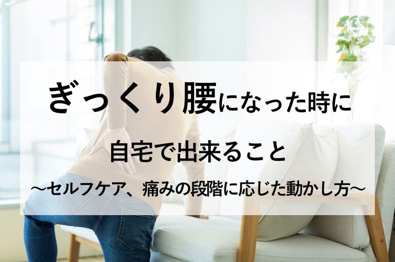 ぎっくり腰になった時に自宅で出来ること（セルフケア、痛みの段階に応じた動かし方）