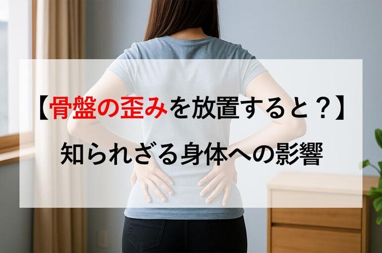 【骨盤の歪みを放置すると？】知られざる身体への影響